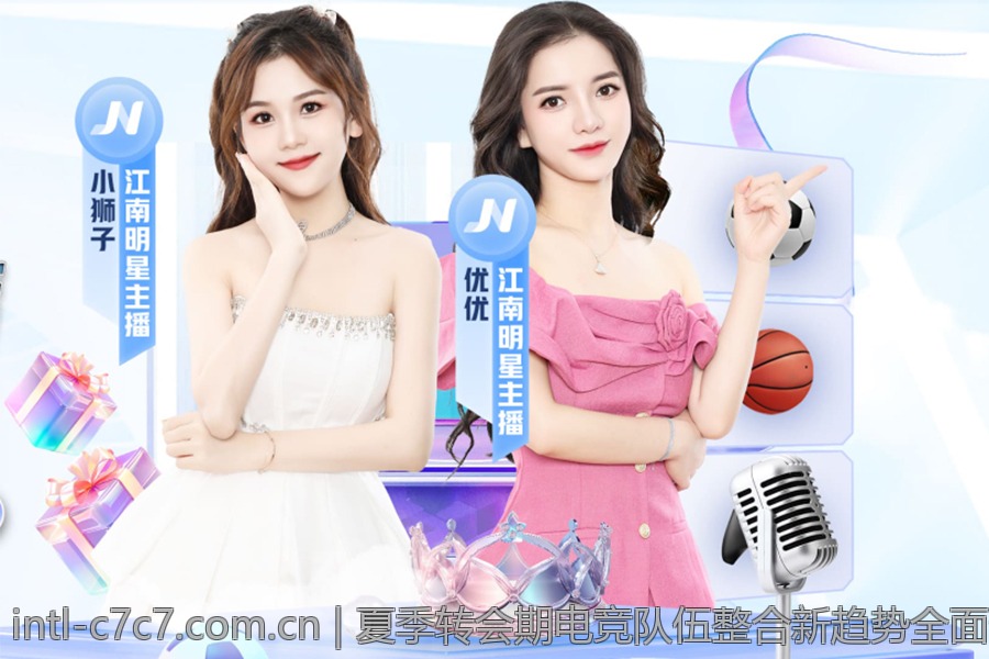 夏季转会期电竞队伍整合新趋势全面分析